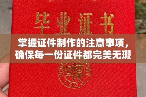 凌源掌握证件制作的注意事项，确保每一份证件都完美无瑕
